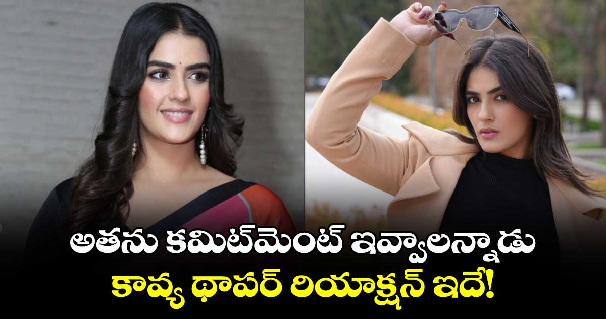 Kavya Thapar: అతను కమిట్⁬మెంట్ ఇవ్వాలన్నాడు.. కావ్య థాపర్ రియాక్షన్ ఇదే! 