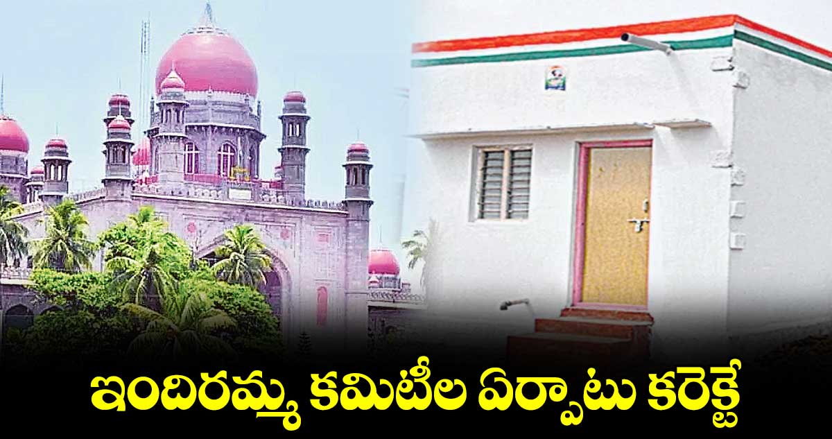 ఇందిరమ్మ కమిటీల ఏర్పాటు కరెక్టే : హైకోర్టు