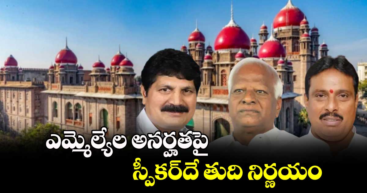 ఎమ్మెల్యేల అనర్హతపై స్పీకర్⁬​దే తుది నిర్ణయం