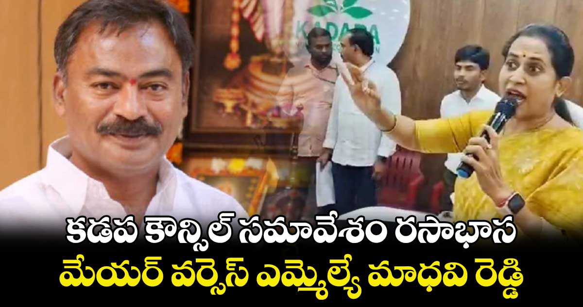 కడప కౌన్సిల్ సమావేశం రసాభాస.. మేయర్ వర్సెస్ ఎమ్మెల్యే మాధవి రెడ్డి