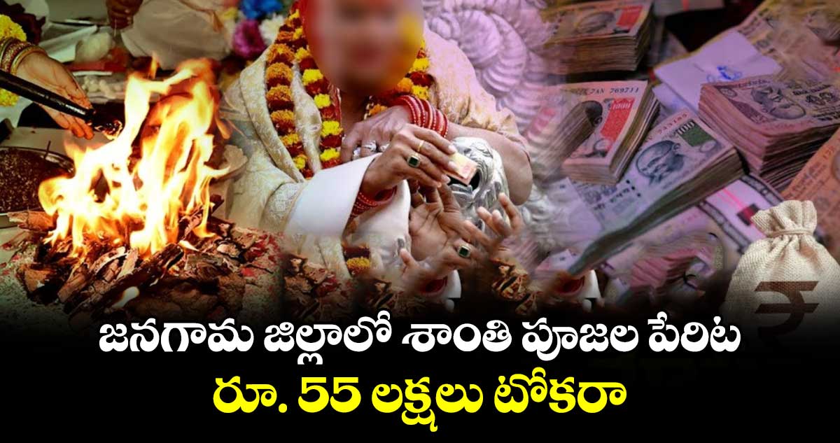 జనగామ జిల్లాలో శాంతి పూజల పేరిట రూ. 55 లక్షలు టోకరా 