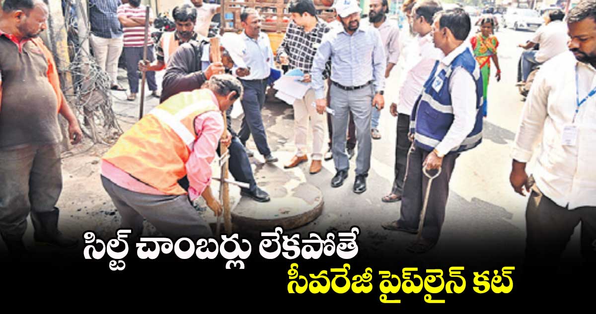 సిల్ట్ చాంబర్లు లేకపోతే సీవరేజీ పైప్లైన్ కట్: వాటర్బోర్డు ఎండీ అశోక్రెడ్డి వెల్లడి