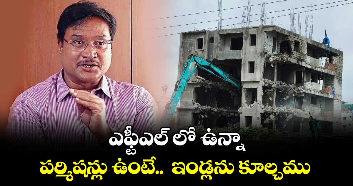 ఎఫ్టీఎల్ లో ఉన్నా.. పర్మిషన్లు ఉంటే..  ఇండ్లను కూల్చము.. హైడ్రా కమిషనర్ రంగనాథ్