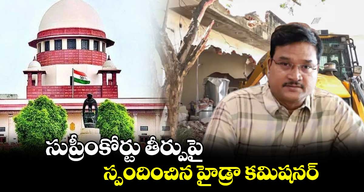  సుప్రీంకోర్టు తీర్పుపై  స్పందించిన హైడ్రా కమిషనర్