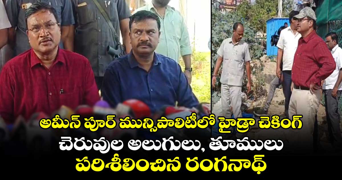 అమీన్ పూర్ మున్సిపాలిటీలో హైడ్రా చెకింగ్ : చెరువుల అలుగులు, తూములు పరిశీలించిన రంగనాథ్