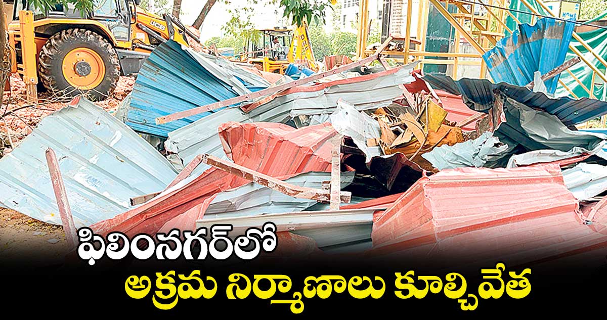 ఫిలింనగర్​లో అక్రమ నిర్మాణాలు కూల్చివేత