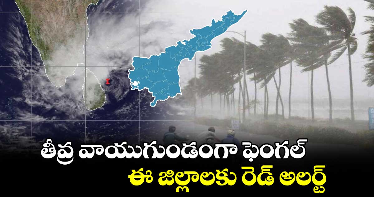 తీవ్ర వాయుగుండంగా ఫెంగల్.. ఈ జిల్లాలకు రెడ్ అలర్ట్