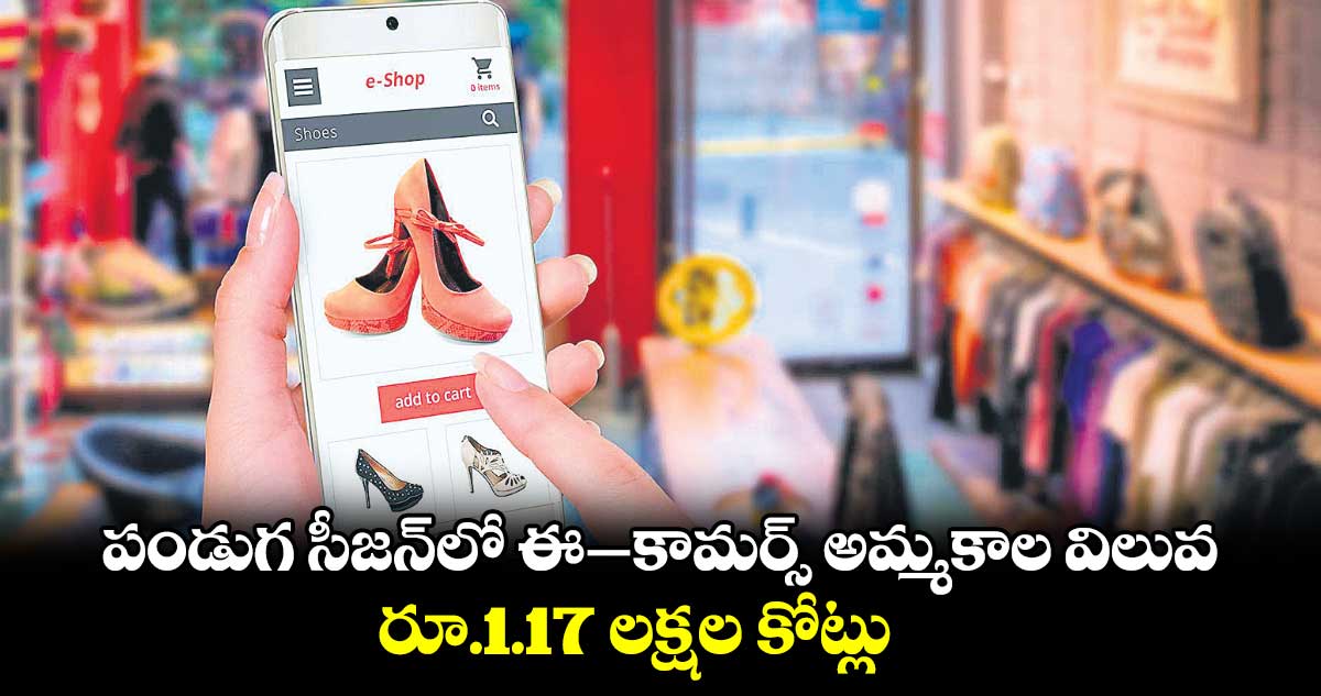 పండుగ సీజన్‌‌లో ‌‌ఈ–కామర్స్​ అమ్మకాల విలువ  రూ.1.17 లక్షల కోట్లు