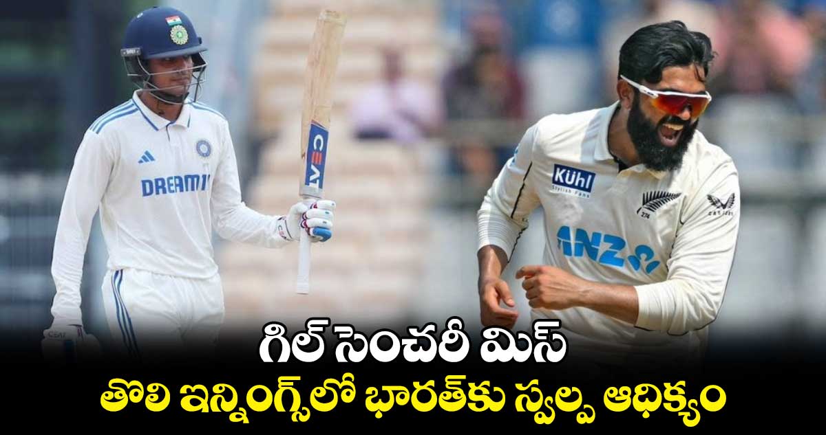 IND vs NZ 3rd Test: గిల్ సెంచరీ మిస్..తొలి ఇన్నింగ్స్‌లో భారత్‌కు స్వల్ప ఆధిక్యం