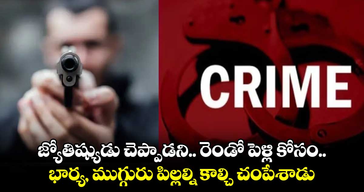 Shocking news: జ్యోతిష్యుడు చెప్పాడని.. రెండో పెళ్లి కోసం.. భార్య, ముగ్గురు పిల్లల్ని కాల్చి చంపేశాడు