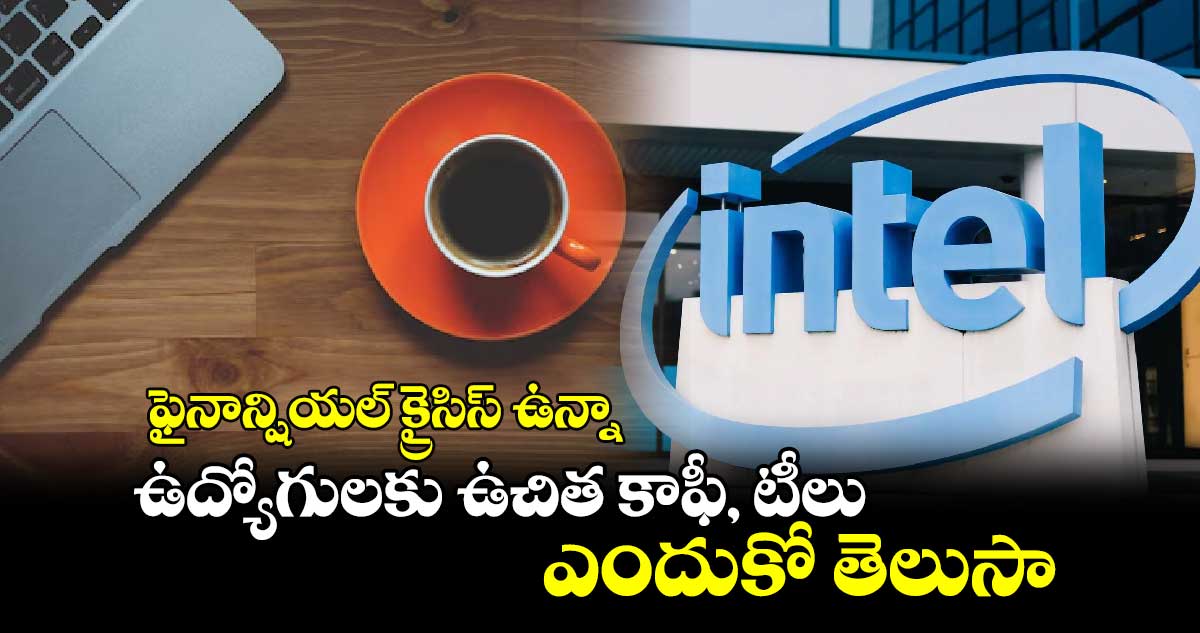 Intel: ఫైనాన్షియల్ క్రైసిస్ ఉన్నా..ఉద్యోగులకు ఉచిత కాఫీ, టీలు..ఎందుకో తెలుసా