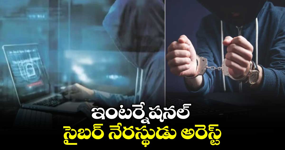 ఇంటర్నేషనల్ సైబర్ నేరస్థుడు అరెస్ట్‌‌‌‌