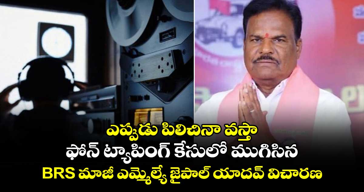 ఎప్పుడు పిలిచినా వస్తా: ఫోన్ ట్యాపింగ్ కేసులో ముగిసిన BRS మాజీ ఎమ్మెల్యే జైపాల్ యాదవ్ విచారణ