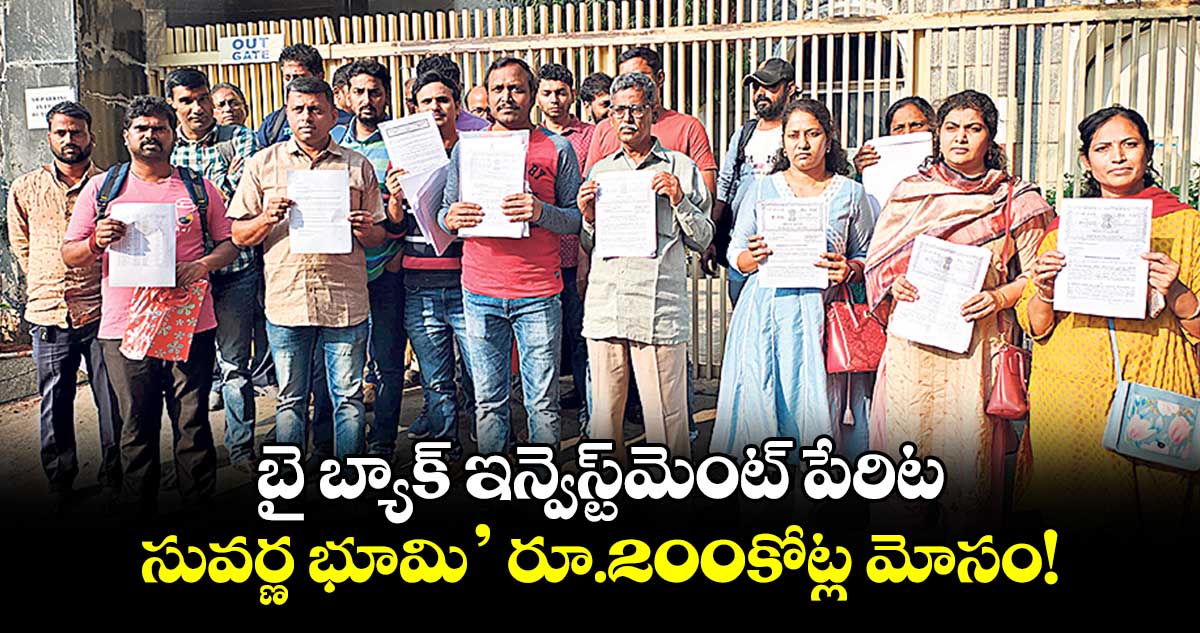 బై బ్యాక్ ఇన్వెస్ట్మెంట్ పేరిట .. సువర్ణ భూమి’ రూ.200కోట్ల మోసం!