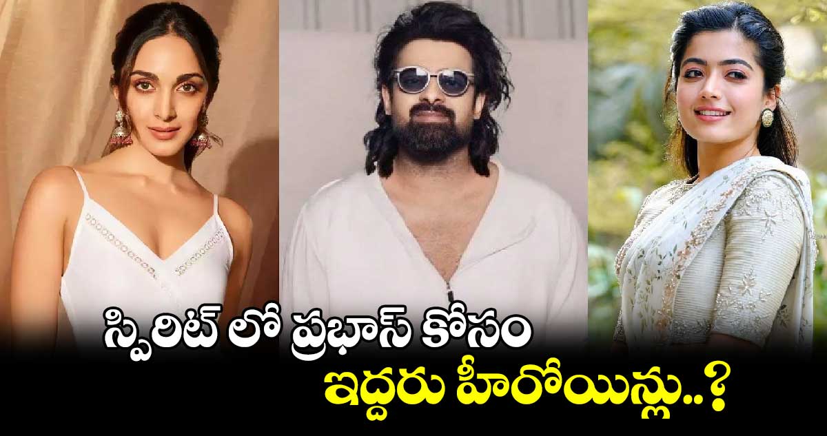 స్పిరిట్ లో ప్రభాస్ కోసం ఇద్దరు హీరోయిన్లు..?