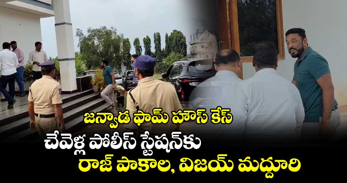 జన్వాడ ఫామ్ హౌస్ కేస్: చేవెళ్ల పోలీస్ స్టేషన్‎కు రాజ్ పాకాల, విజయ్ మద్దూరి