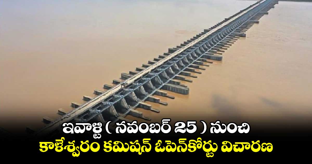 ఇవాళ్టి ( నవంబర్ 25 ) నుంచి కాళేశ్వరం కమిషన్ ​ఓపెన్​కోర్టు విచారణ