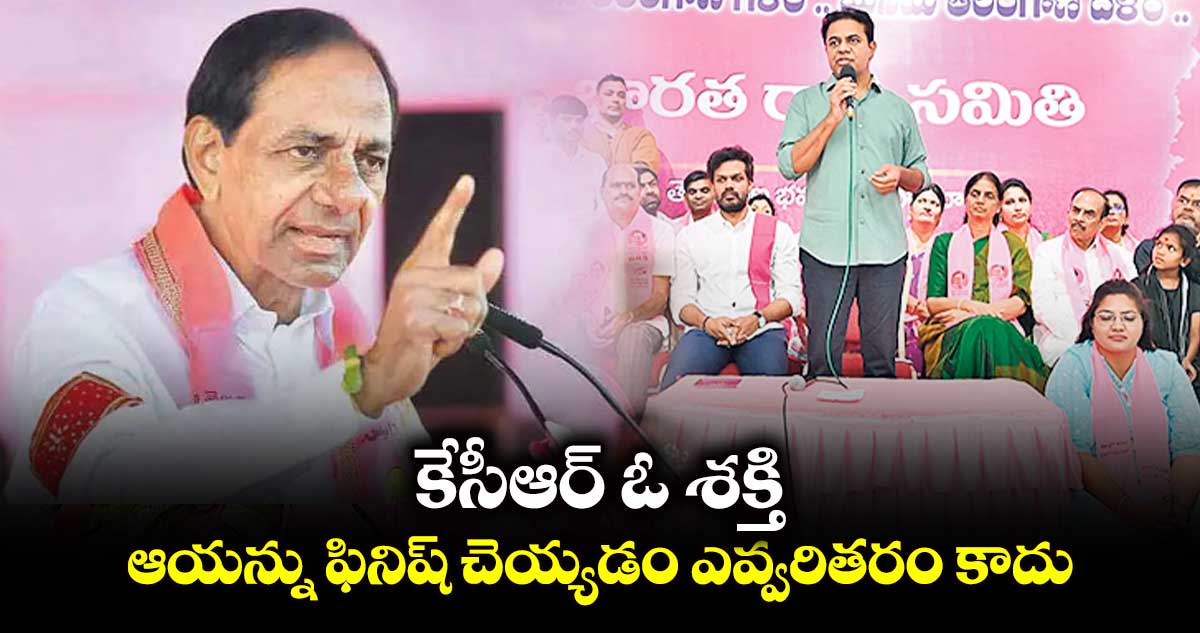 కేసీఆర్ ఓ శక్తి.. ఆయన్ను ఫినిష్ చెయ్యడం ఎవ్వరితరం కాదు: కేటీఆర్