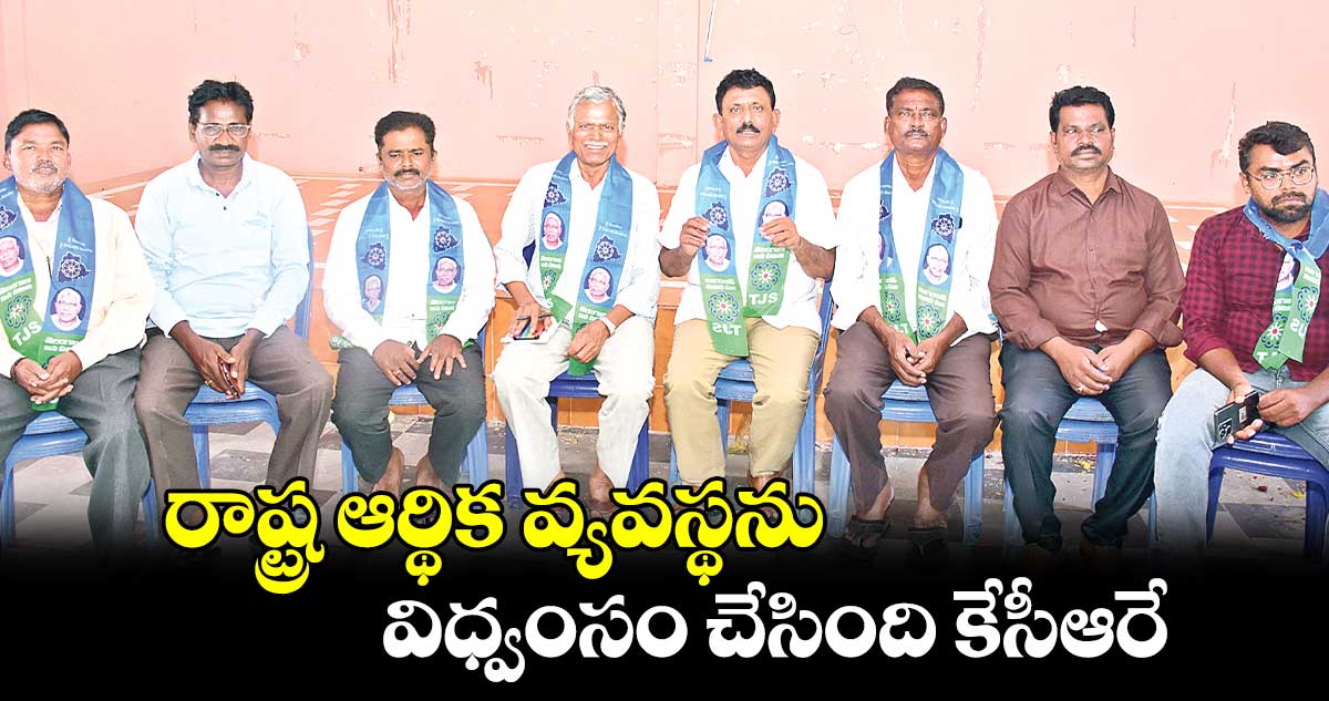 రాష్ట్ర ఆర్థిక వ్యవస్థను విధ్వంసం చేసింది కేసీఆరే