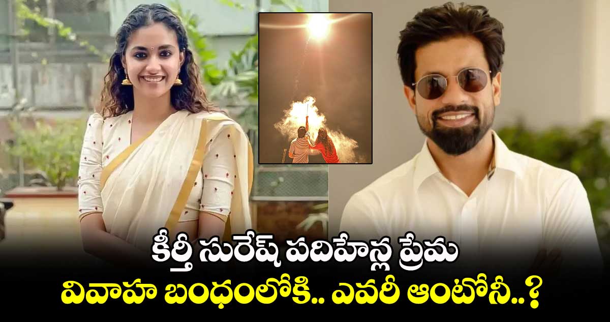 Keerthy Suresh: ఆఫిషియల్.. కీర్తీ సురేష్ పదిహేన్ల ప్రేమ.. వివాహ బంధంలోకి.. ఎవరీ ఆంటోనీ..? 