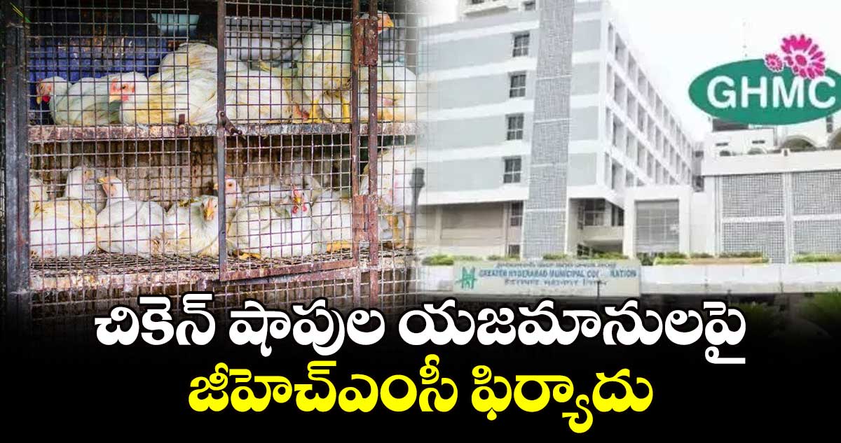 చికెన్ షాపుల యజమానులపై జీహెచ్ఎంసీ ఫిర్యాదు