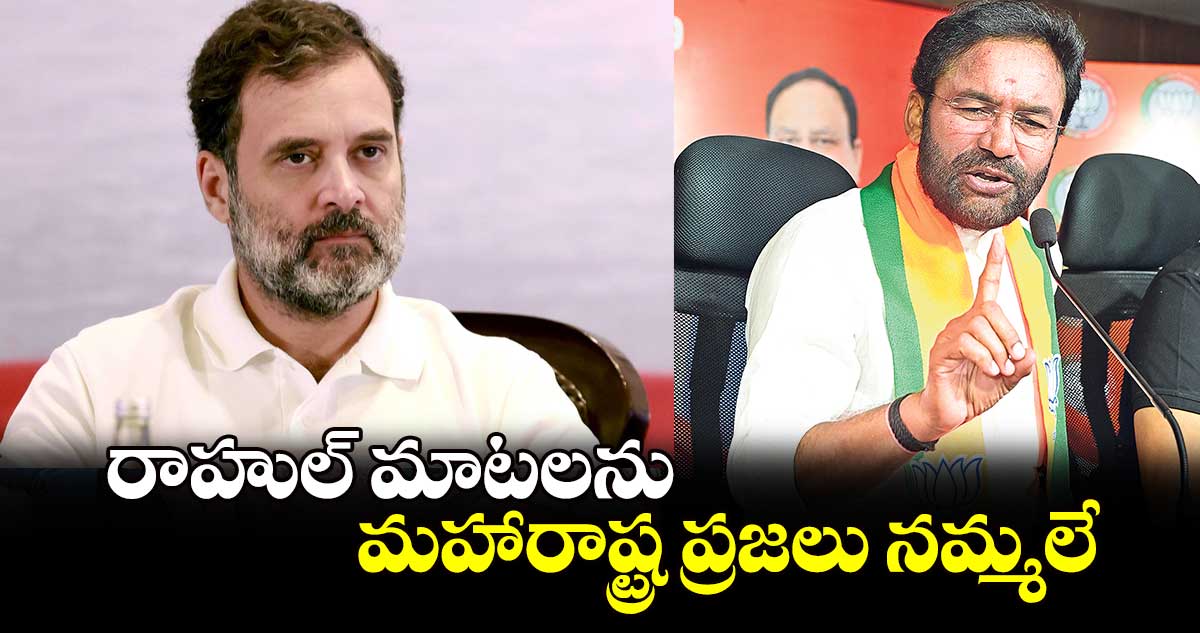 రాహుల్ మాటలను మహారాష్ట్ర ప్రజలు నమ్మలే:కిషన్⁬రెడ్డి 