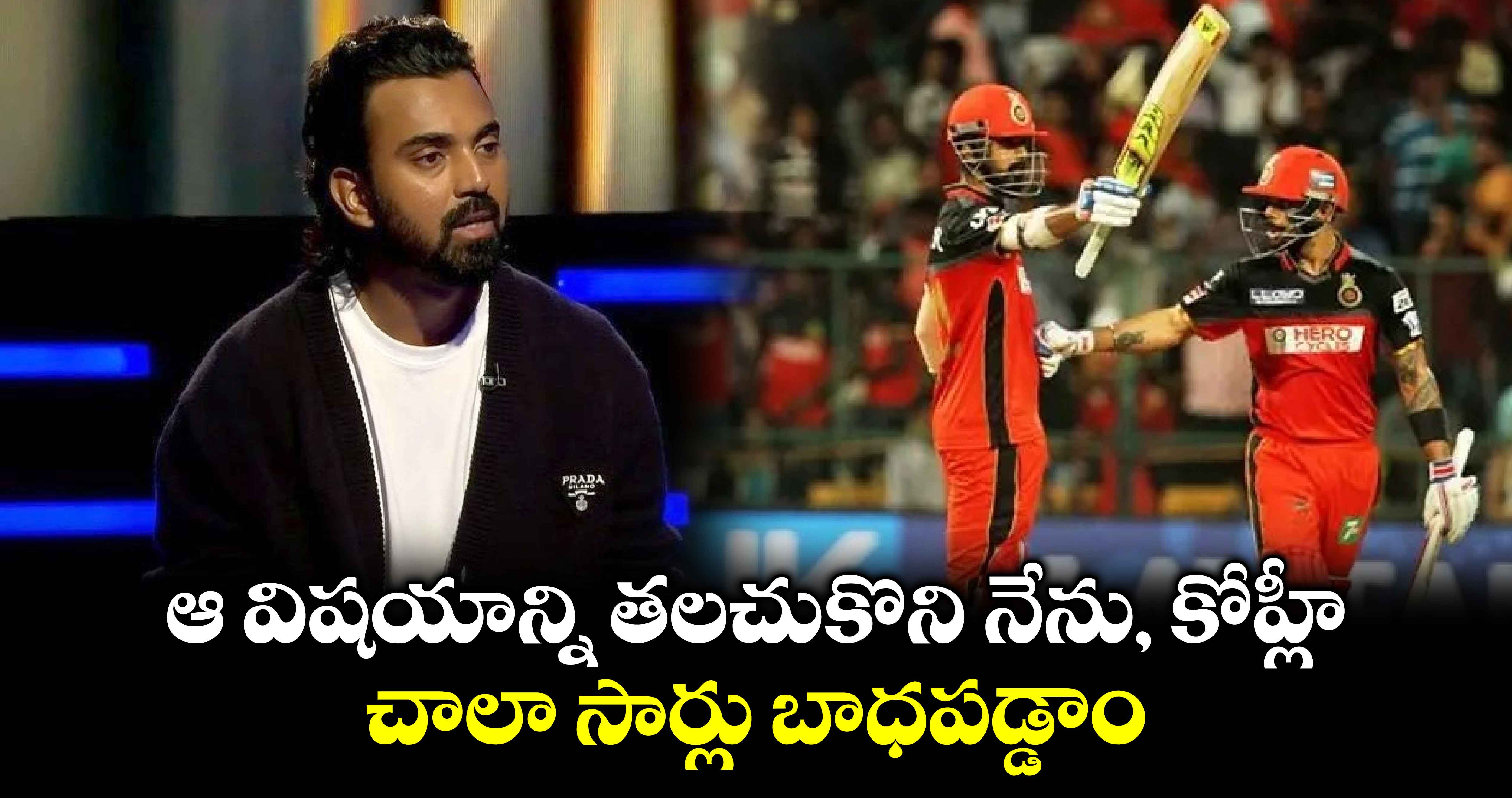 KL Rahul: ఆ విషయాన్ని తలచుకొని నేను, కోహ్లీ చాలా సార్లు బాధపడ్డాం: కేఎల్ రాహుల్