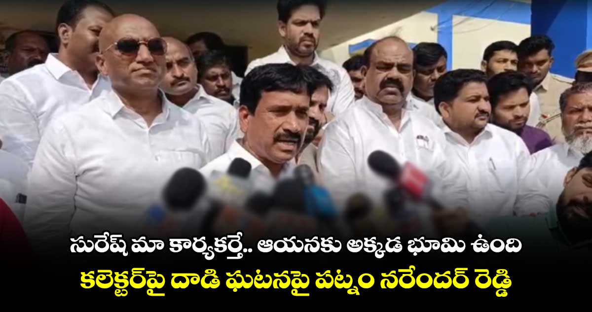 సురేష్ మా కార్యకర్తే.. ఆయనకు భూమి ఉంది: కలెక్టర్⁬పై దాడి ఘటనపై పట్నం నరేందర్ రెడ్డి