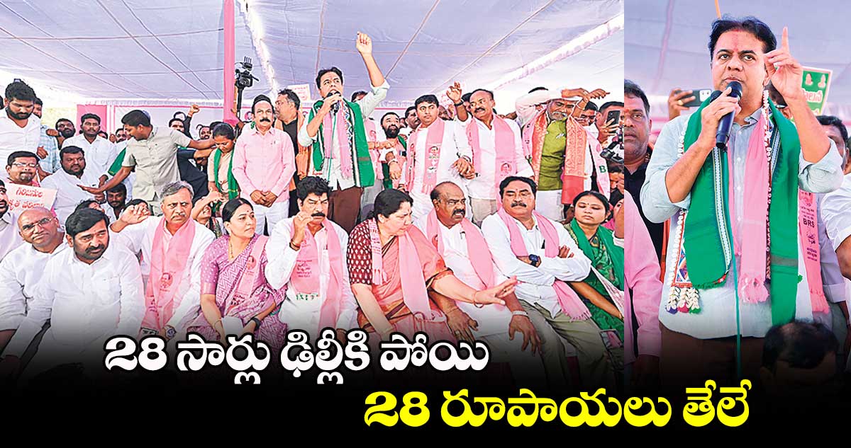 28 సార్లు ఢిల్లీకి పోయి..28 రూపాయలు తేలే: కేటీఆర్