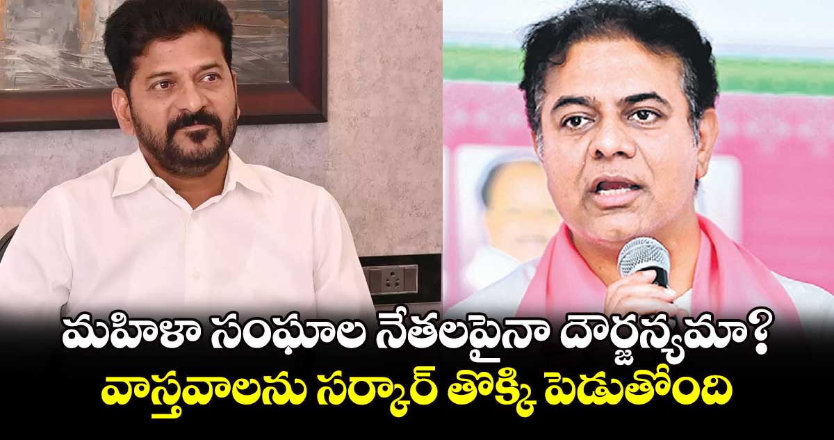 మహిళా సంఘాల నేతలపైనా దౌర్జన్యమా?..వాస్తవాలను సర్కార్ తొక్కి పెడుతోంది: కేటీఆర్ 