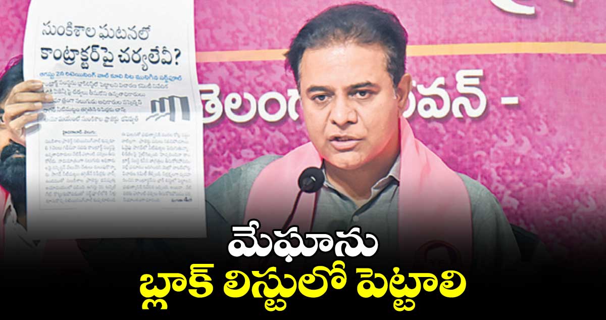 మేఘాను బ్లాక్​ లిస్టులో పెట్టాలి: కేటీఆర్​