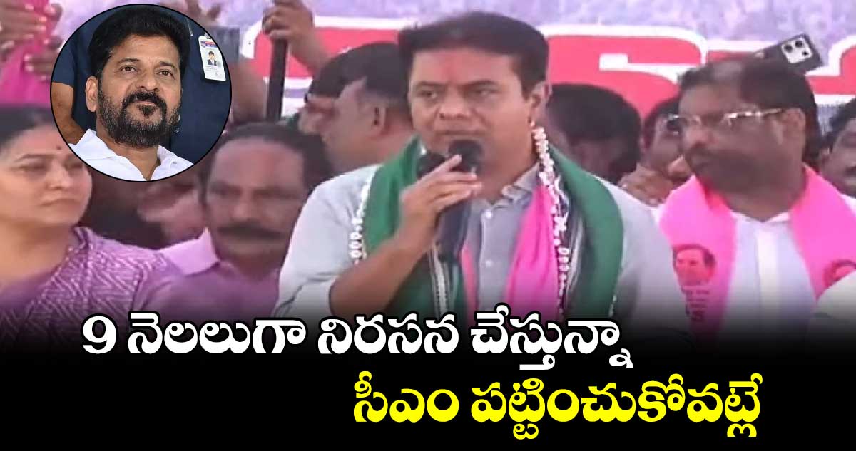 9 నెలలుగా నిరసన చేస్తున్నా సీఎం పట్టించుకోవట్లే : కేటీఆర్