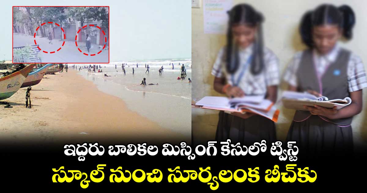 ఇద్దరు బాలికల మిస్సింగ్ కేసులో ట్విస్ట్... స్కూల్ నుంచి సూర్యలంక బీచ్⁬కు 