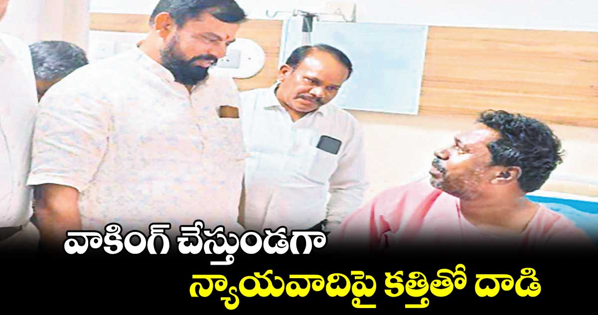 వాకింగ్ చేస్తుండగా న్యాయవాదిపై కత్తితో దాడి