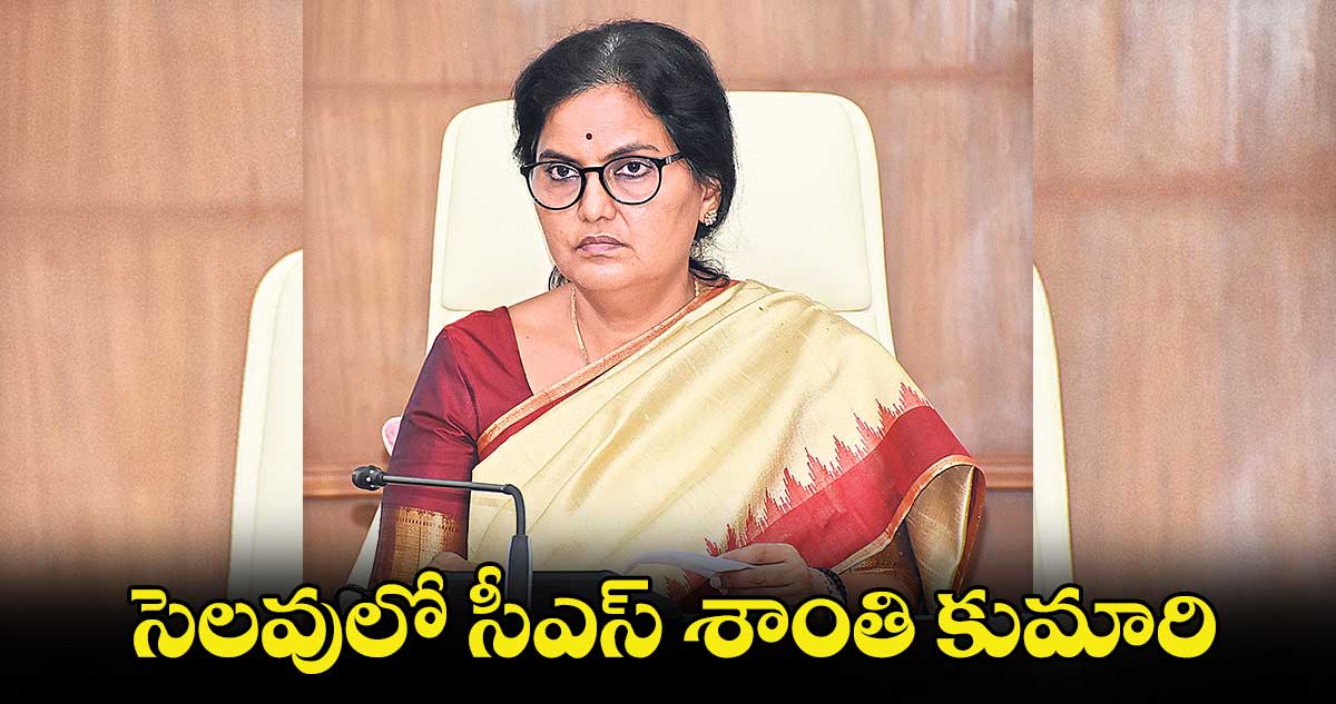 సెలవులో సీఎస్​ శాంతి కుమారి