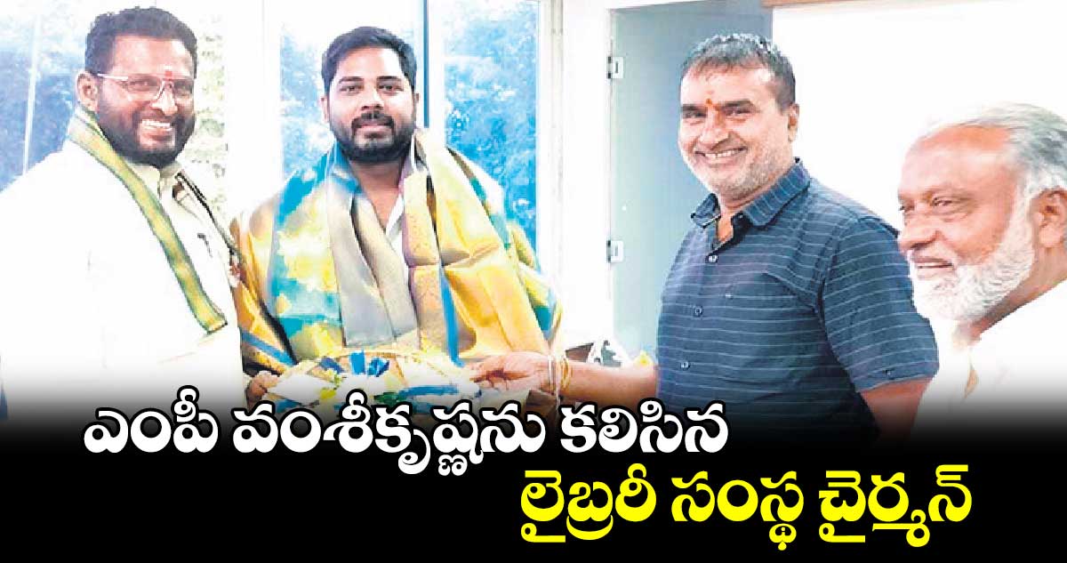 ఎంపీ వంశీకృష్ణను కలిసిన లైబ్రరీ సంస్థ చైర్మన్