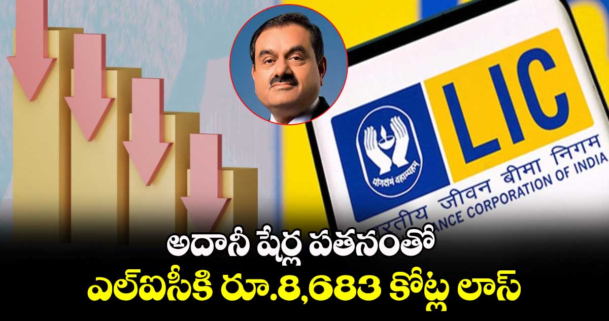 అదానీ షేర్ల పతనంతో ఎల్‌‌‌‌‌‌‌‌ఐసీకి రూ.8,683 కోట్ల లాస్‌‌‌‌‌‌‌‌