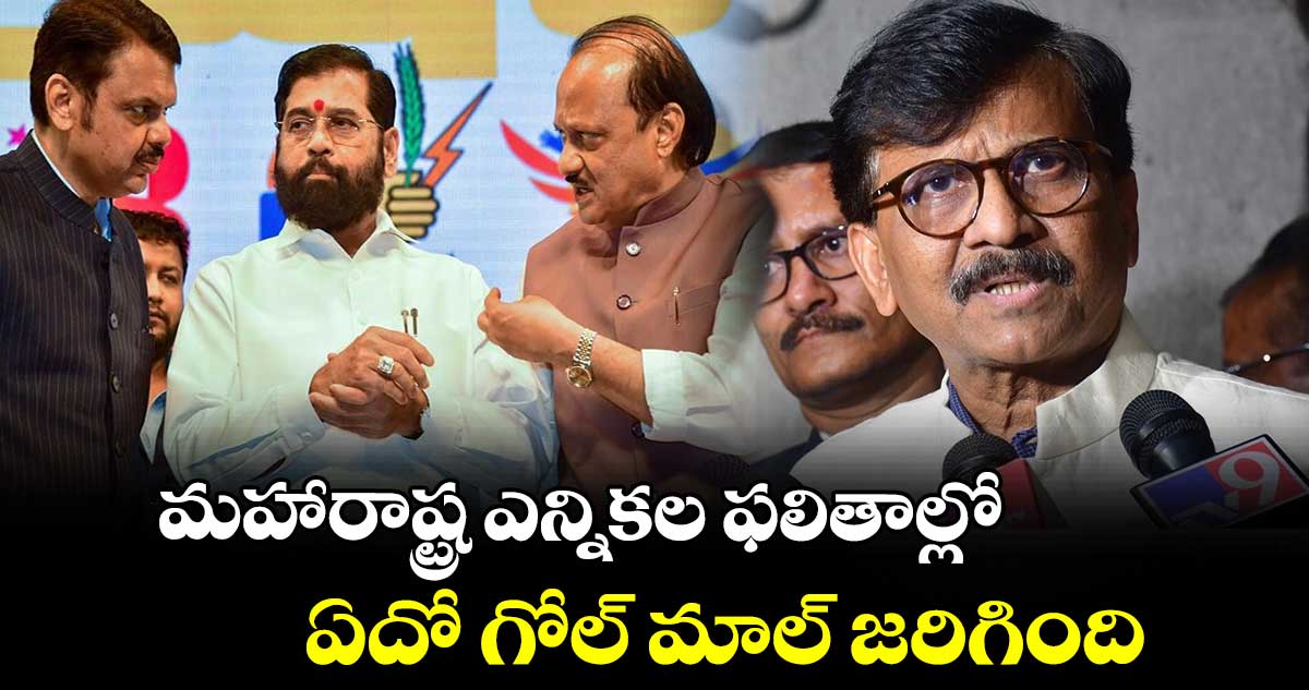 మహారాష్ట్ర ఎన్నికల ఫలితాల్లో ఏదో గోల్ మాల్ జరిగింది..:సంజయ్ రౌత్