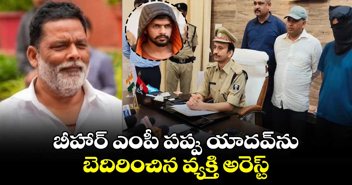 బీహార్ ఎంపీ పప్పు యాదవ్‌ను బెదిరించిన వ్యక్తి అరెస్ట్‌