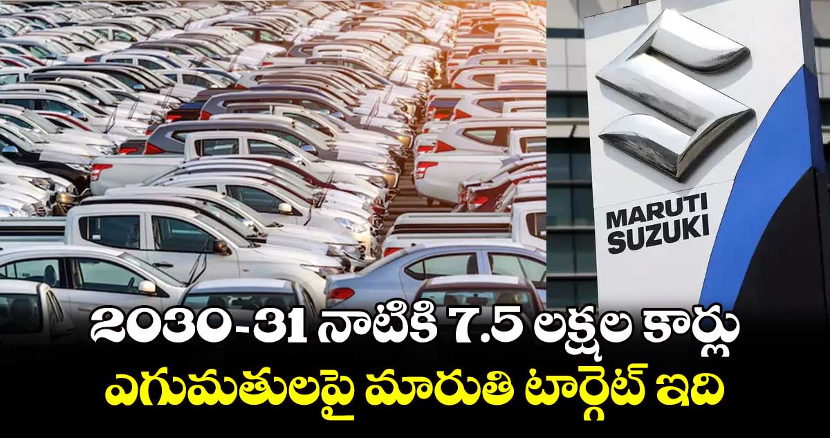 2030-31 నాటికి 7.5 లక్షల కార్లు..ఎగుమతులపై మారుతి టార్గెట్​ ఇది