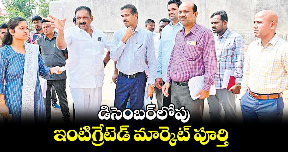 డిసెంబర్​లోపు ఇంటిగ్రేటెడ్‌‌‌‌ మార్కెట్‌‌‌‌ పూర్తి : మేయర్ యాదగిరి సునీల్ రావు 