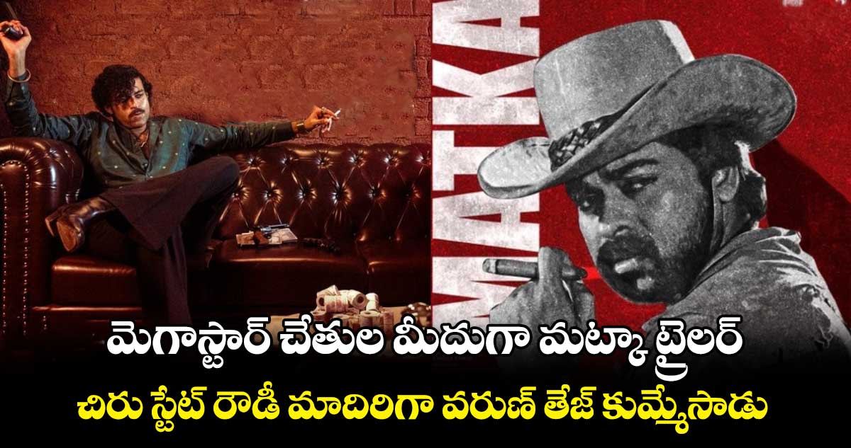 MatkaTrailer: మెగాస్టార్ చేతుల మీదుగా మట్కా ట్రైలర్.. చిరు స్టేట్ రౌడీ మాదిరిగా వరుణ్ తేజ్ కుమ్మేసాడు 