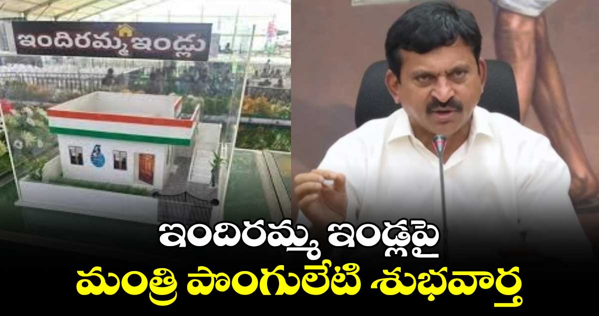 ఇందిరమ్మ ఇండ్లపై మంత్రి పొంగులేటి శుభవార్త