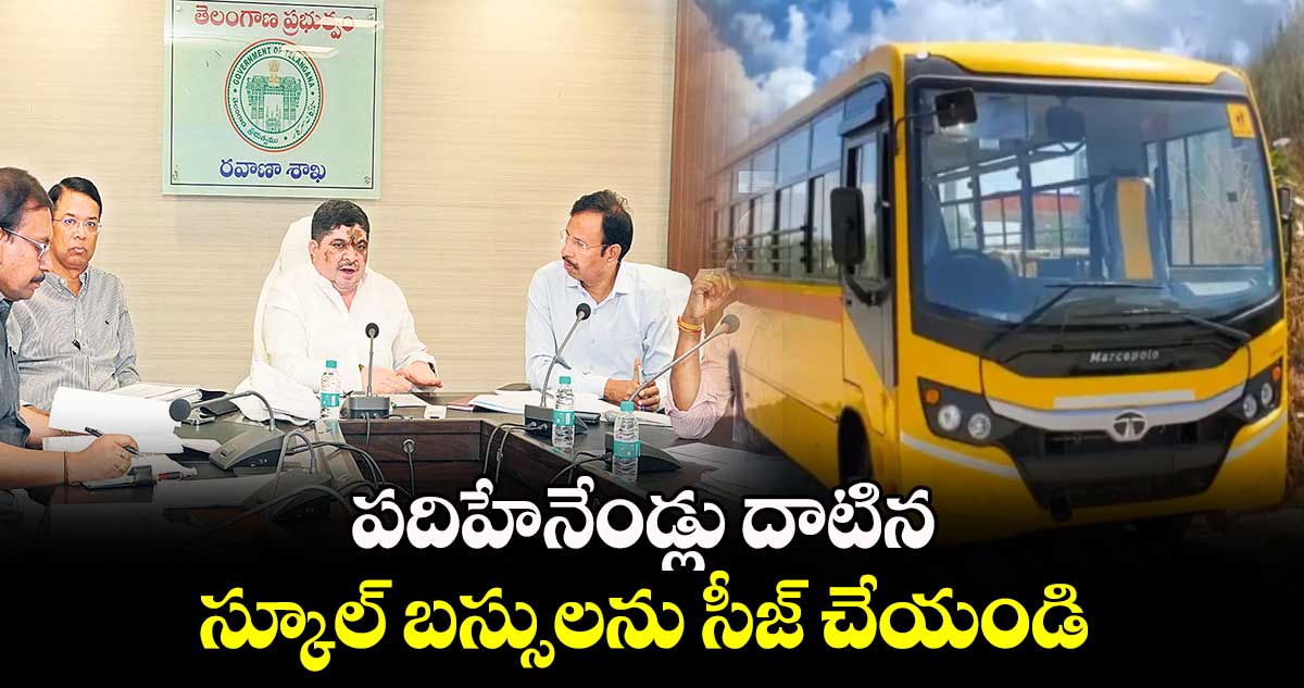 పదిహేనేండ్లు దాటిన స్కూల్ బస్సులను సీజ్ చేయండి : మంత్రి పొన్నం ప్రభాకర్