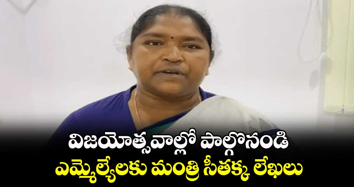 విజయోత్సవాల్లో పాల్గొనండి.. ఎమ్మెల్యేల‌‌కు మంత్రి సీత‌‌క్క లేఖ‌‌లు