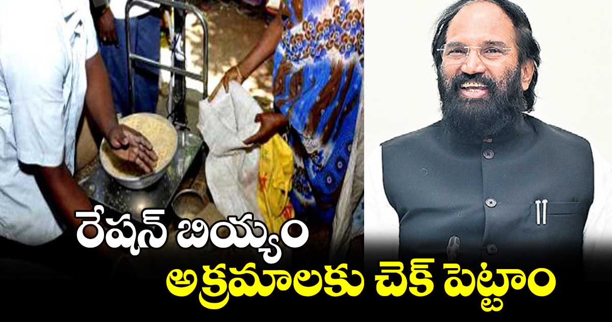 రేషన్ బియ్యం అక్రమాలకు చెక్ పెట్టాం:మంత్రి ఉత్తమ్ కుమార్⁬రెడ్డి 