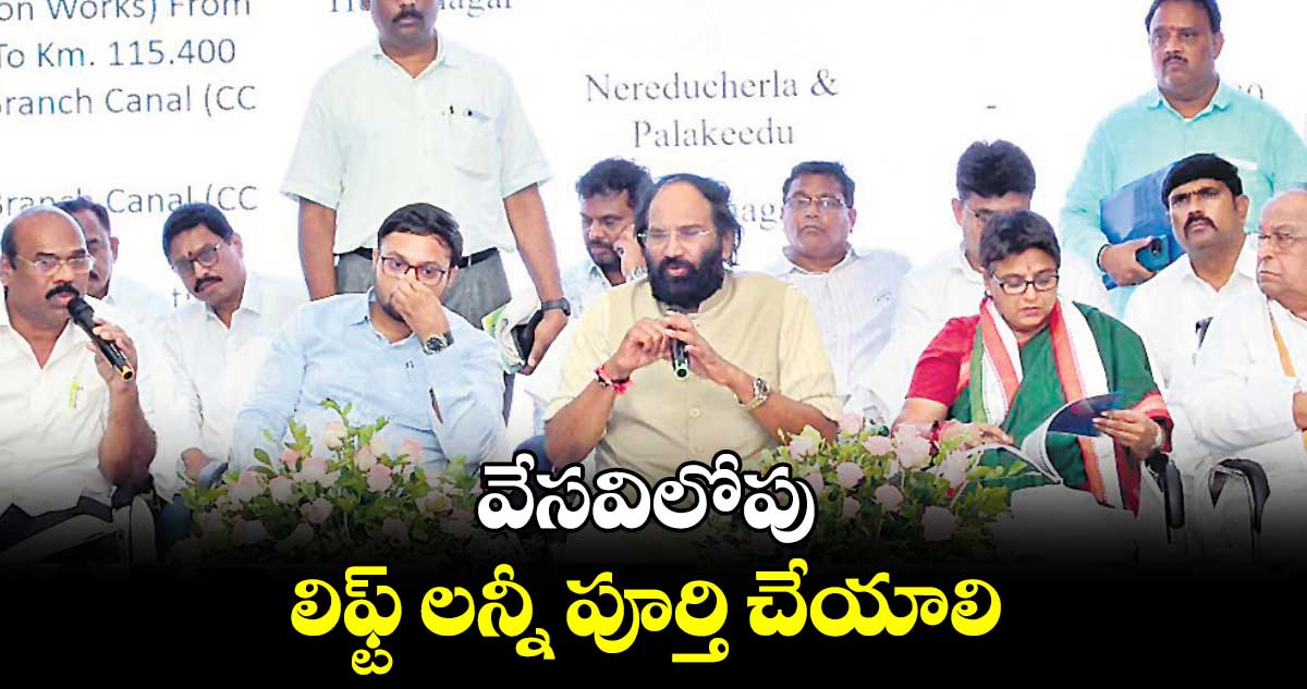 వేసవిలోపు లిఫ్ట్ లన్నీ పూర్తి చేయాలి : మంత్రి ఉత్తమ్ కుమార్ రెడ్డి 