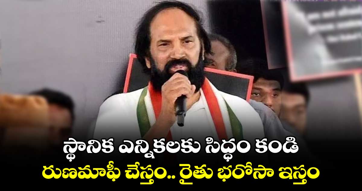 స్థానిక ఎన్నికలకు సిద్ధం కండి.. రుణమాఫీ చేస్తం.. రైతు భరోసా ఇస్తం: మంత్రి ఉత్తమ్ కుమార్ రెడ్డి