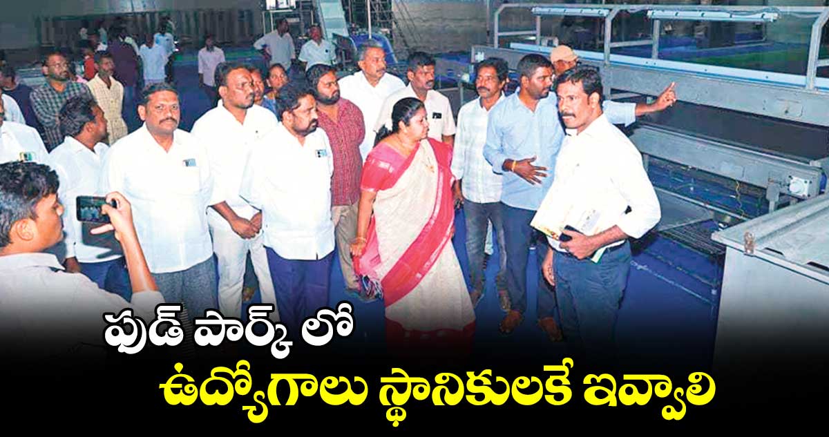 ఫుడ్ పార్క్ లో ఉద్యోగాలు స్థానికులకే ఇవ్వాలి : మట్టా రాగమయి 