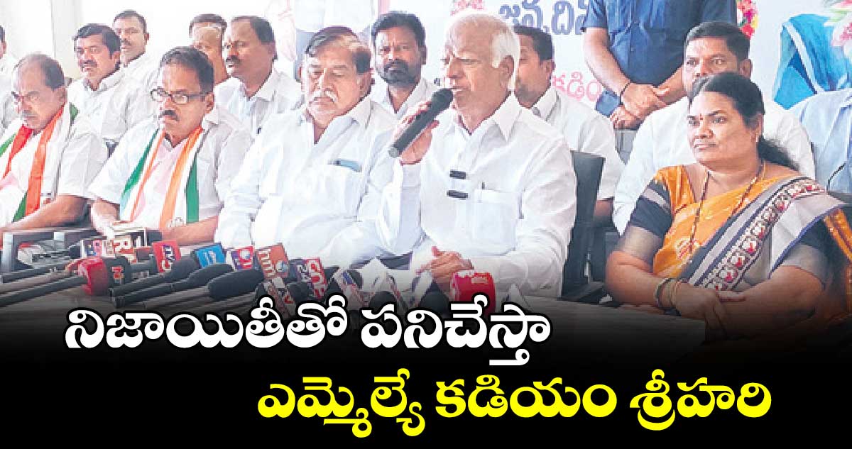 నిజాయితీతో పనిచేస్తా : ఎమ్మెల్యే కడియం శ్రీహరి